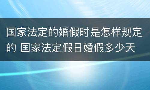 国家法定的婚假时是怎样规定的 国家法定假日婚假多少天