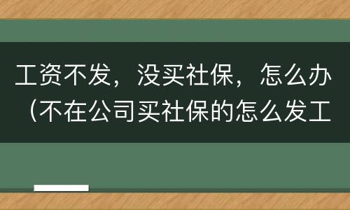 工资不发，没买社保，怎么办（不在公司买社保的怎么发工资）