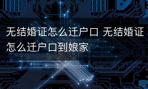 无结婚证怎么迁户口 无结婚证怎么迁户口到娘家
