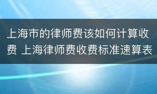 上海市的律师费该如何计算收费 上海律师费收费标准速算表