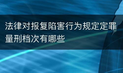法律对报复陷害行为规定定罪量刑档次有哪些