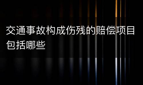 交通事故构成伤残的赔偿项目包括哪些