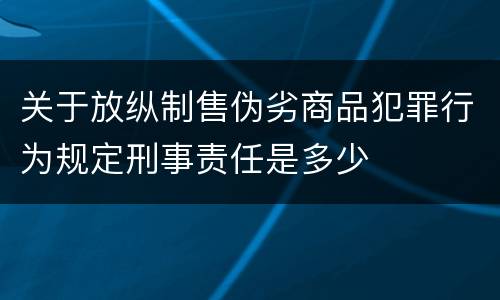 关于放纵制售伪劣商品犯罪行为规定刑事责任是多少