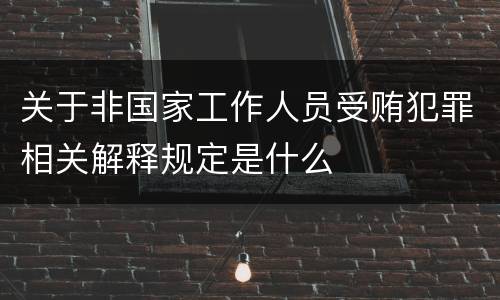 关于非国家工作人员受贿犯罪相关解释规定是什么