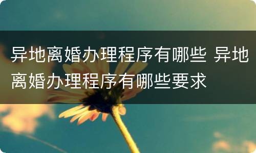 异地离婚办理程序有哪些 异地离婚办理程序有哪些要求