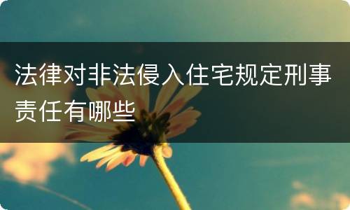 法律对非法侵入住宅规定刑事责任有哪些