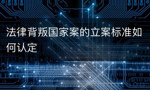 法律背叛国家案的立案标准如何认定