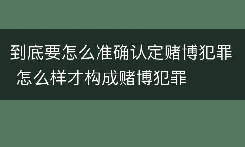 到底要怎么准确认定赌博犯罪 怎么样才构成赌博犯罪