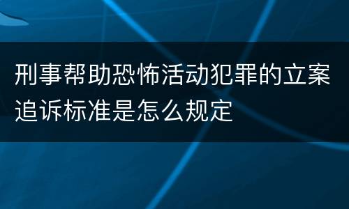 刑事帮助恐怖活动犯罪的立案追诉标准是怎么规定