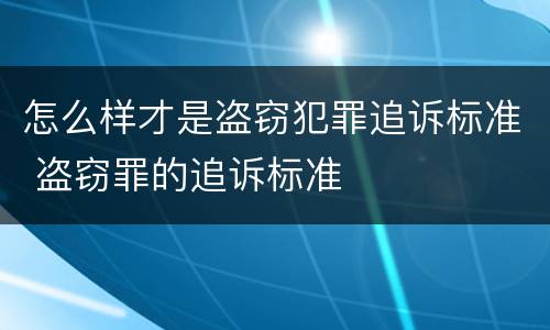 怎么样才是盗窃犯罪追诉标准 盗窃罪的追诉标准