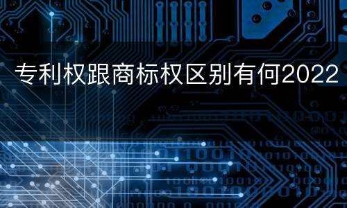 专利权跟商标权区别有何2022