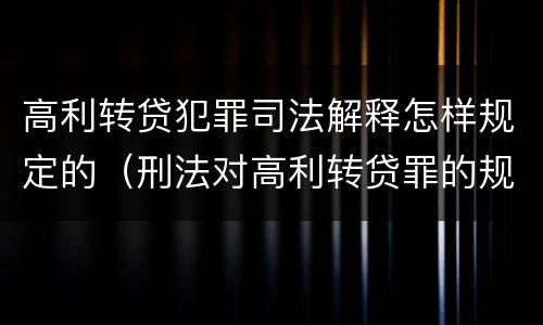 高利转贷犯罪司法解释怎样规定的（刑法对高利转贷罪的规定）