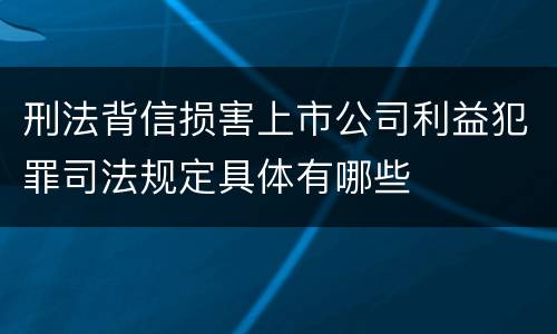 刑法背信损害上市公司利益犯罪司法规定具体有哪些