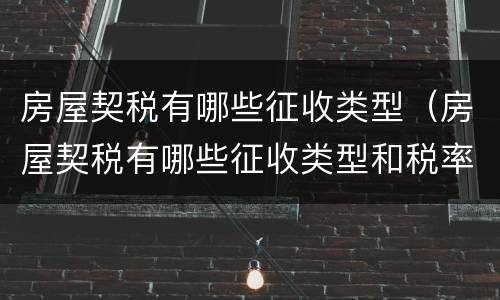 房屋契税有哪些征收类型（房屋契税有哪些征收类型和税率）