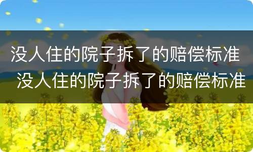 没人住的院子拆了的赔偿标准 没人住的院子拆了的赔偿标准是多少