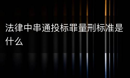 法律中串通投标罪量刑标准是什么