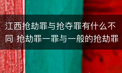 江西抢劫罪与抢夺罪有什么不同 抢劫罪一罪与一般的抢劫罪区别