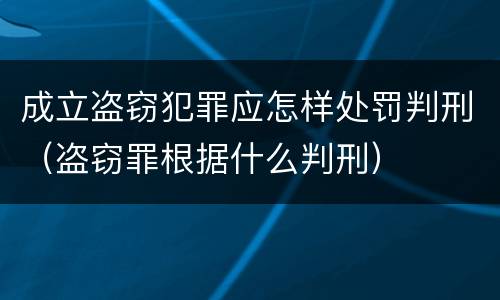 成立盗窃犯罪应怎样处罚判刑（盗窃罪根据什么判刑）
