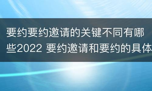 要约要约邀请的关键不同有哪些2022 要约邀请和要约的具体内容