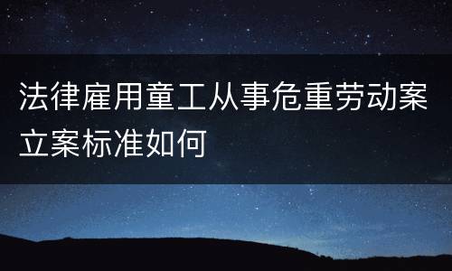 法律雇用童工从事危重劳动案立案标准如何