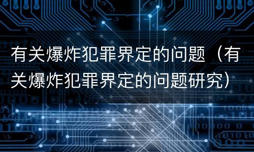 有关爆炸犯罪界定的问题（有关爆炸犯罪界定的问题研究）