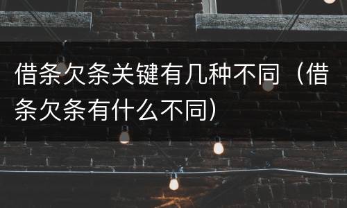 借条欠条关键有几种不同（借条欠条有什么不同）