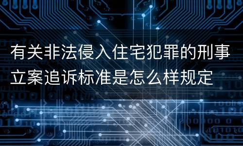 有关非法侵入住宅犯罪的刑事立案追诉标准是怎么样规定