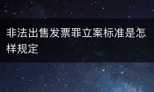 非法出售发票罪立案标准是怎样规定