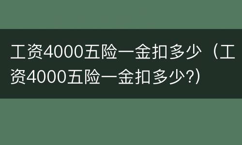 工资4000五险一金扣多少（工资4000五险一金扣多少?）