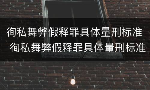 徇私舞弊假释罪具体量刑标准 徇私舞弊假释罪具体量刑标准