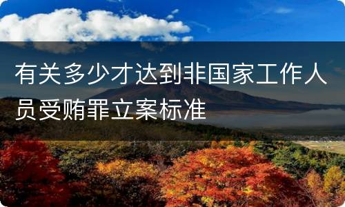 有关多少才达到非国家工作人员受贿罪立案标准