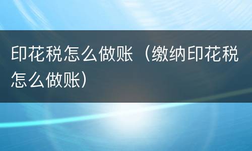 印花税怎么做账（缴纳印花税怎么做账）