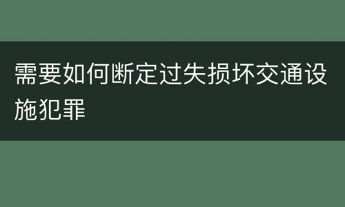 需要如何断定过失损坏交通设施犯罪