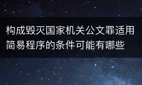 构成毁灭国家机关公文罪适用简易程序的条件可能有哪些