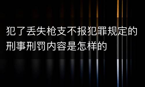 犯了丢失枪支不报犯罪规定的刑事刑罚内容是怎样的