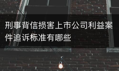 刑事背信损害上市公司利益案件追诉标准有哪些