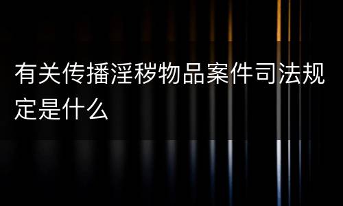 有关传播淫秽物品案件司法规定是什么