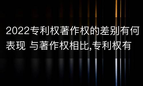 2022专利权著作权的差别有何表现 与著作权相比,专利权有哪些特征