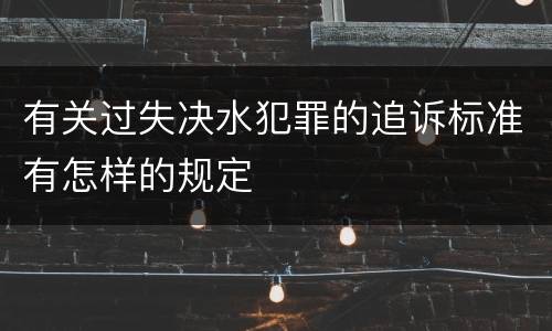 有关过失决水犯罪的追诉标准有怎样的规定