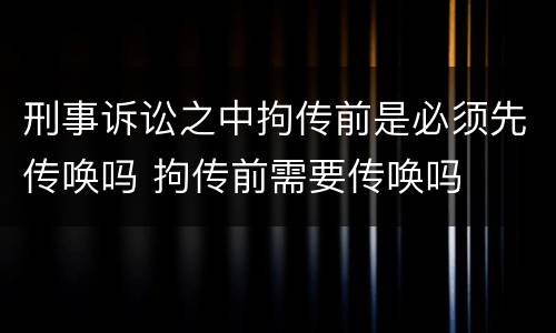 刑事诉讼之中拘传前是必须先传唤吗 拘传前需要传唤吗