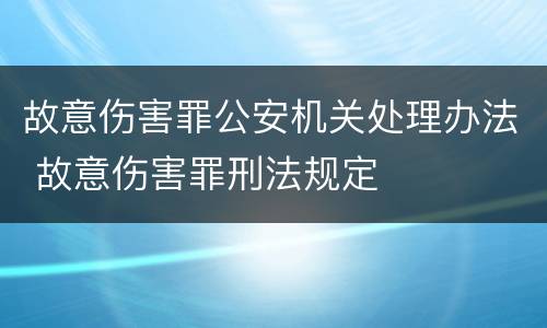 故意伤害罪公安机关处理办法 故意伤害罪刑法规定
