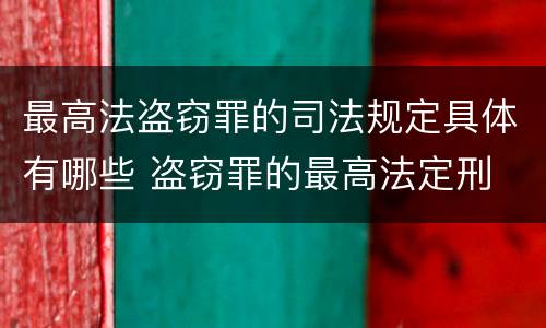 最高法盗窃罪的司法规定具体有哪些 盗窃罪的最高法定刑