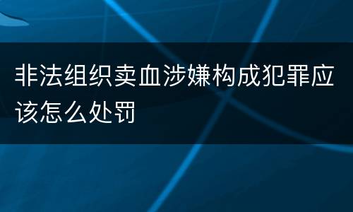 非法组织卖血涉嫌构成犯罪应该怎么处罚