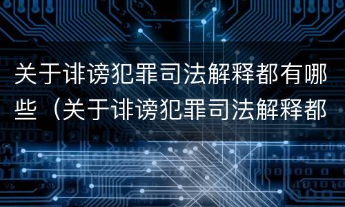 关于诽谤犯罪司法解释都有哪些（关于诽谤犯罪司法解释都有哪些案例）