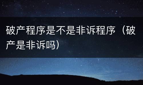 破产程序是不是非诉程序（破产是非诉吗）