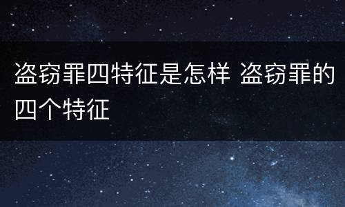 盗窃罪四特征是怎样 盗窃罪的四个特征