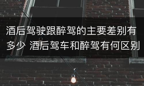 酒后驾驶跟醉驾的主要差别有多少 酒后驾车和醉驾有何区别