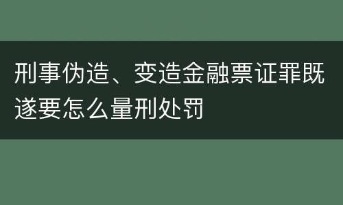 刑事伪造、变造金融票证罪既遂要怎么量刑处罚