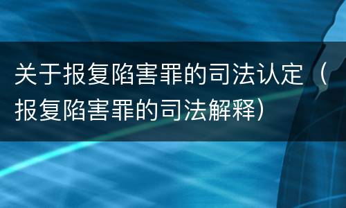 关于报复陷害罪的司法认定（报复陷害罪的司法解释）