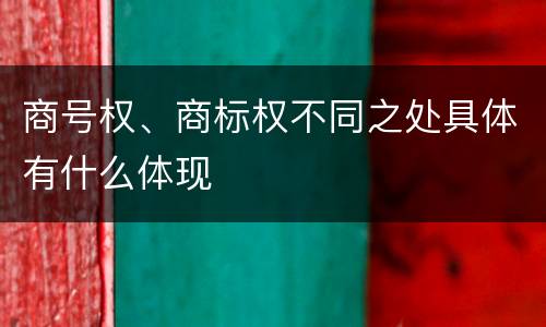 商号权、商标权不同之处具体有什么体现